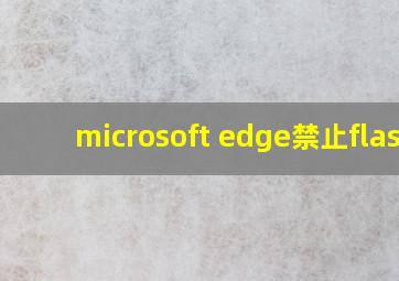 microsoft edge禁止flash